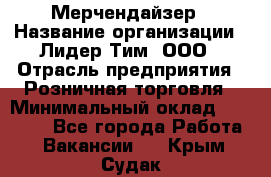 Мерчендайзер › Название организации ­ Лидер Тим, ООО › Отрасль предприятия ­ Розничная торговля › Минимальный оклад ­ 12 000 - Все города Работа » Вакансии   . Крым,Судак